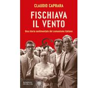 Fischiava il vento. Una storia sentimentale del comunismo italiano