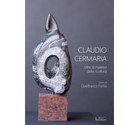 Libri Claudio Cermaria. Oltre La Materia Della Scultura. Catalogo Della Mostra (