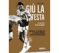 Libri Claudio Colombo - Giu La Testa. Kinshasa, 30 Ottobre 1974. Ali Contro Fore