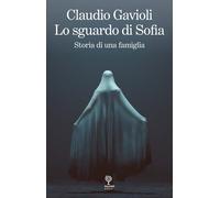 Libri Claudio Gavioli - Lo Sguardo Di Sofia. Storia Di Una Famiglia