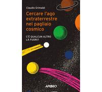 Libri Claudio Grimaldi - Cercare L'ago Extraterrestre Nel Pagliaio Cosmico. C'e