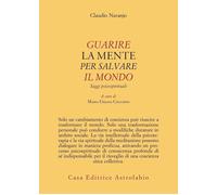 Guarire la mente per curare il mondo. Saggi psicospirituali