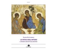 Libri Claudio Sottocornola - La Fatica Dell'intero. Il Pensiero Come Arte Dell'i