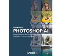 PHOTOSHOP AI. INTELLIGENZA ARTIFICIALE PER GENERARE, UNIRE, MODIFICARE E RITOCCA