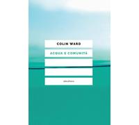 Libri Colin Ward - Acqua E Comunita. Crisi Idrica E Responsabilita Sociale