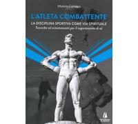 L' atleta combattente. La disciplina sportiva come via spirituale. Tecniche ed orientamenti per il superamento di sé