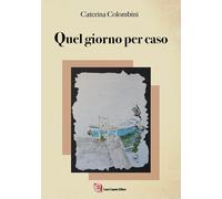 Quel giorno per caso - Colombini Caterina