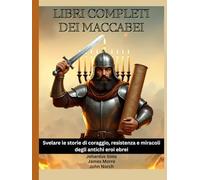 Libri completi dei Maccabei: Svelare le storie di coraggio, resistenza e miracoli degli antichi eroi ebrei