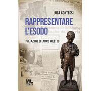 Libri Contessi Luca - Rappresentare L'esodo. La Diaspora Istriana Nelle Pagine D