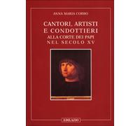 Cantori, artisti e condottieri alla corte dei papi nel sec. XV - Corbo Anna M.