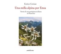 Libri Cortese Enrico - Una Stella Alpina Per Enza. Storia Di Una Partigiana Sici