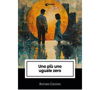 Libri Crezzini Antonio - Uno Piu Uno Uguale Zero