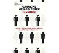 Libri Criado Perez Caroline - Invisibili. Come Il Nostro Mondo Ignora Le Donne I