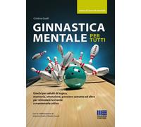Ginnastica mentale per tutti. Giochi per adulti di logica, memoria, attenzione, pensiero astratto ed altro per stimolare la mente e mantenerla attiva