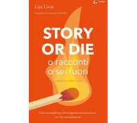 Story or die. O racconti o sei fuori. Fare storytelling coinvolgente e per...