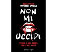 Libri Cucchi Moira / Francesca Carollo - Non Mi Uccidi. Storia Di Una Donna Che