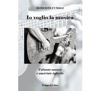 Libri Cumali Roberto - Io Voglio La Musica. Colonne Sonore E Amicizie Infinite