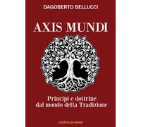 Libri Dagoberto Bellucci - Axis Mundi. Principi E Dottrine Dal Mondo Della Tradi