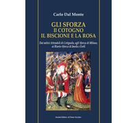 Gli Sforza. Il cotogno il biscione e la rosa. Dai mitici Attendoli di Cotignola,