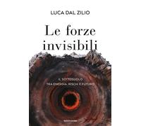 Libri Dal Zilio Luca - Le Forze Invisibili. Il Sottosuolo Tra Energia, Rischi E