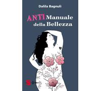 Libri Dalila Bagnuli - Anti manuale della bellezza - 2023