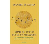 Libri Daniel Lumera - Come Se Tutto Fosse Un Miracolo. Un Cammino Per Riconquist