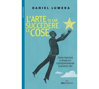 Libri Daniel Lumera - L' Arte Di Far Succedere Le Cose. Come Imparare A Disegnar