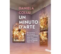 Libri Daniela Collu - Un Minuto D'arte. 60 Capolavori Per Riscoprire Il Piacere