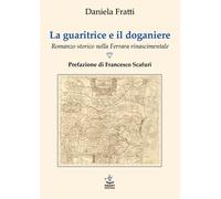 La guaritrice e il doganiere. Romanzo storico nella Ferrara rinascimentale...