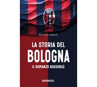 Libri Daniele Labanti - La Storia Del Bologna. Il Romanzo Rossoblu