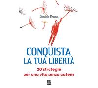 Conquista la tua libertà. 20 strategie per una vita senza catene