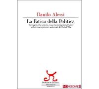 Libri Danilo Alessi - La Fatica Della Politica. Un Viaggio Nella Memoria E Una C