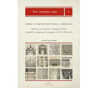 Libri d'architettura a Brescia. Editoria, circolazione e impiego di fonti e modelli a stampa per il progetto tra XV e XIX secolo. Con CD-ROM