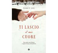 Libri Darcy Lee - Ti Lascio Il Mio Cuore. Una Storia Vera D'amore E Sopravvivenz