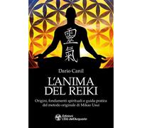 Libri Dario Canil - L' Anima Del Reiki. Origini, Fondamenti Spirituali E Guida P