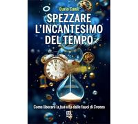 Libri Dario Canil - Spezzare L'incantesimo Del Tempo. Come Liberare La Tua Vita