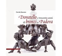 Donatello e trecento anni di bronzi a Padova. Ediz. illustrata - Banzato Davide