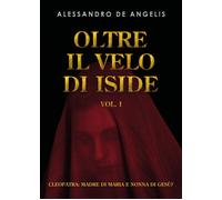 Oltre il velo di Iside vol. I. Cleopatra: madre di Maria e nonna di Gesù? di Al