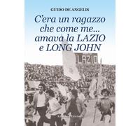 Libri De Angelis Guido - C'era Un Ragazzo Che Come Me... Amava La Lazio E Long J