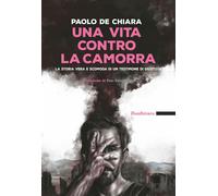 Libri De Chiara Paolo - Una Vita Contro La Camorra. La Storia Vera E Scomoda Di