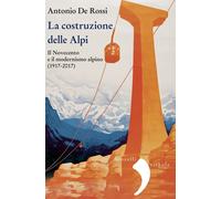 LA COSTRUZIONE DELLE ALPI - IL NOVECENTO E IL MODERNISMO ALPINO (1917-2017) -