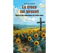 Libri Del Monte Aldo - La Croce Sui Girasoli. Diario Di Un Cappellano Sul Fronte