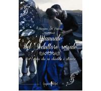 Manuale del seduttore seriale. Per l'uomo che sa chiedere e ottenere - Del...
