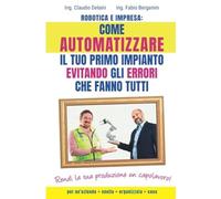 Libri Delaini C. - Robotica E Impresa: Come Automatizzare Il Tuo Primo Impianto
