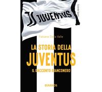 La storia della Juventus. Il racconto bianconero - Della Valle Fabiana