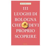 Libri Devis Bellucci - 111 Luoghi Di Bologna Che Devi Proprio Scoprire