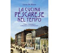 Libri Di Biase Licio - La Cucina Pescarese Nel Tempo. Come Si Mangiava A Pescara