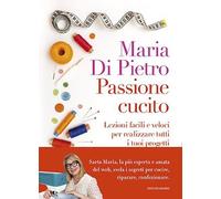 PASSIONE CUCITO. LEZIONI FACILI E VELOCI PER REALIZZARE TUTTI I TUOI PROGETTI -