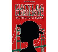 Libri Diana Matteo - Matylda Robinson. Una Lotta Per La Liberta