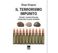 Libri Diego Siragusa - Il Terrorismo Impunito. Perche I Crimini Di Israele Minac